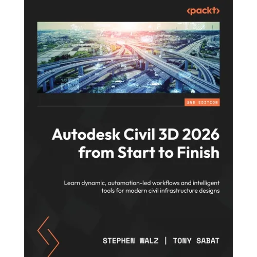 Autodesk Civil 3D 2026 from Start to Finish - Second Edition: Learn dynamic, automation-led workflows and intelligent tools for modern civil infrastru - Paperback